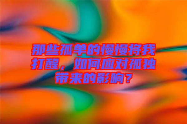 那些孤單的慢慢將我打醒，如何應(yīng)對孤獨帶來的影響？
