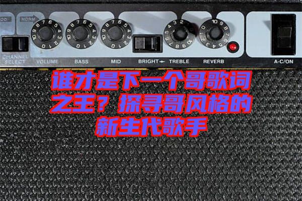 誰才是下一個哥歌詞之王？探尋哥風格的新生代歌手