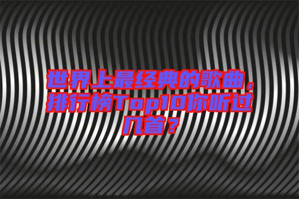 世界上最經(jīng)典的歌曲，排行榜Top10你聽過幾首？