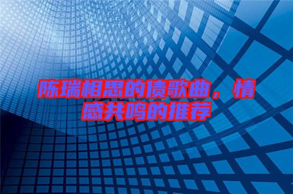 陳瑞相思的債歌曲，情感共鳴的推薦