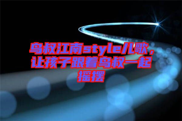 鳥叔江南style兒歌，讓孩子跟著鳥叔一起搖擺