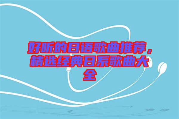 好聽的日語歌曲推薦，精選經(jīng)典日系歌曲大全
