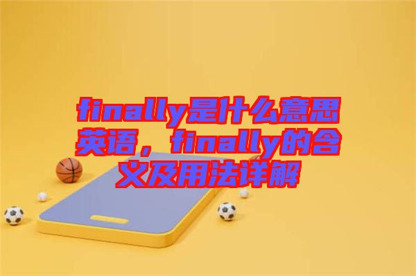 finally是什么意思英語(yǔ)，finally的含義及用法詳解
