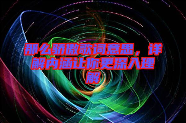 那么驕傲歌詞意思，詳解內(nèi)涵讓你更深入理解