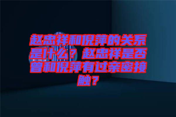 趙忠祥和倪萍的關(guān)系是什么？趙忠祥是否曾和倪萍有過親密接觸？