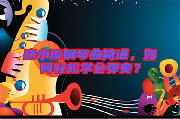 路小雨鋼琴曲簡譜，如何輕松學(xué)會彈奏？