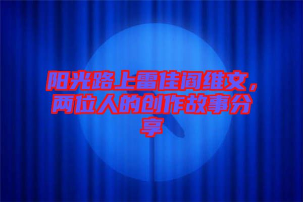 陽光路上雷佳閻維文，兩位人的創(chuàng)作故事分享