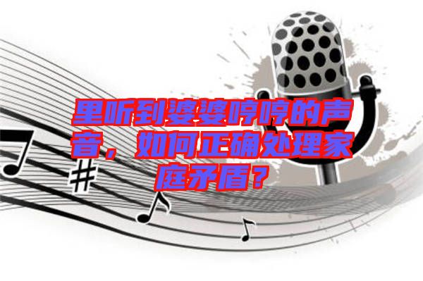 里聽(tīng)到婆婆哼哼的聲音，如何正確處理家庭矛盾？
