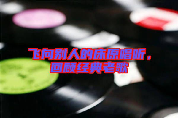 飛向別人的床原唱聽，回顧經(jīng)典老歌