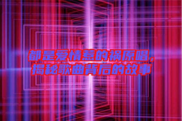都是愛情惹的禍原唱，揭秘歌曲背后的故事
