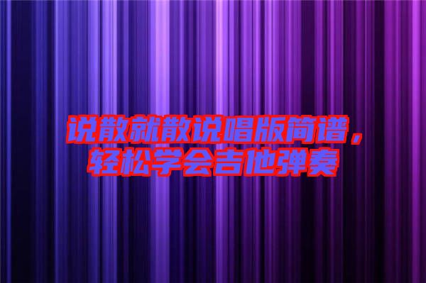 說散就散說唱版簡譜，輕松學會吉他彈奏