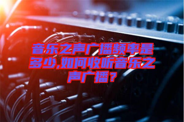 音樂之聲廣播頻率是多少,如何收聽音樂之聲廣播？