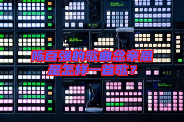 陳百?gòu)?qiáng)的歌曲念親恩是怎樣一首歌？