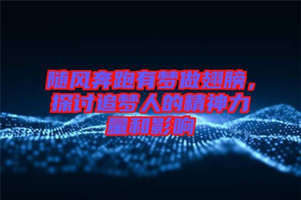 隨風(fēng)奔跑有夢做翅膀，探討追夢人的精神力量和影響