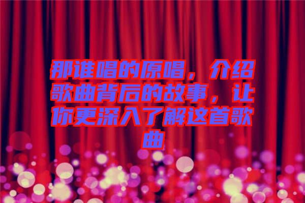 那誰唱的原唱，介紹歌曲背后的故事，讓你更深入了解這首歌曲