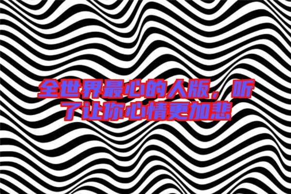 全世界最心的人版，聽了讓你心情更加悲