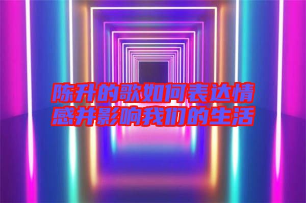 陳升的歌如何表達(dá)情感并影響我們的生活