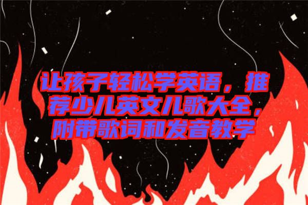 讓孩子輕松學(xué)英語(yǔ)，推薦少兒英文兒歌大全，附帶歌詞和發(fā)音教學(xué)