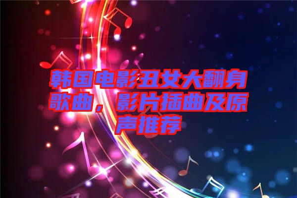 韓國(guó)電影丑女大翻身歌曲，影片插曲及原聲推薦