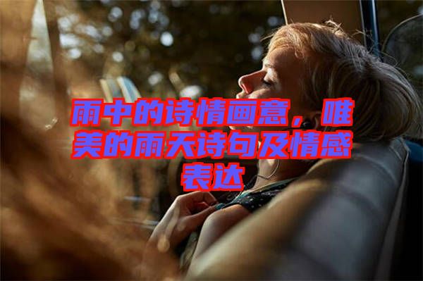 雨中的詩(shī)情畫意，唯美的雨天詩(shī)句及情感表達(dá)