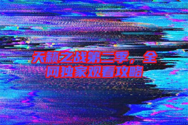 天籟之戰(zhàn)第二季，全網(wǎng)獨(dú)家觀看攻略