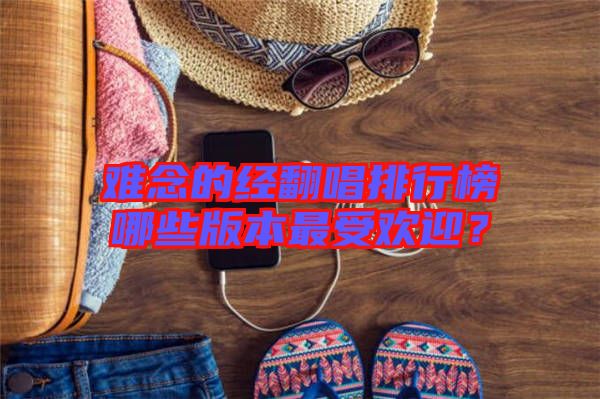 難念的經(jīng)翻唱排行榜哪些版本最受歡迎？