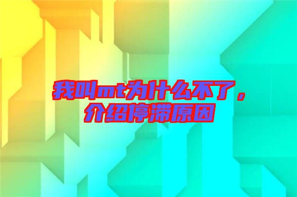 我叫mt為什么不了，介紹停滯原因