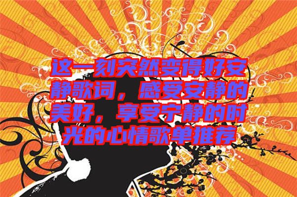 這一刻突然變得好安靜歌詞，感受安靜的美好，享受寧?kù)o的時(shí)光的心情歌單推薦