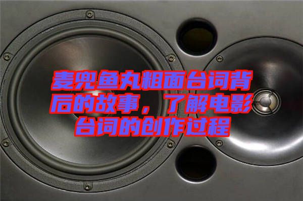 麥兜魚(yú)丸粗面臺(tái)詞背后的故事，了解電影臺(tái)詞的創(chuàng)作過(guò)程