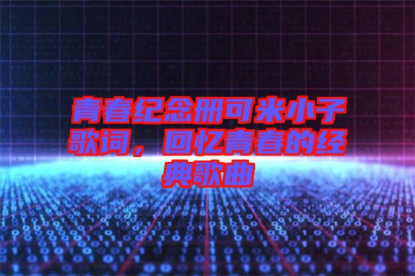 青春紀(jì)念冊可米小子歌詞，回憶青春的經(jīng)典歌曲