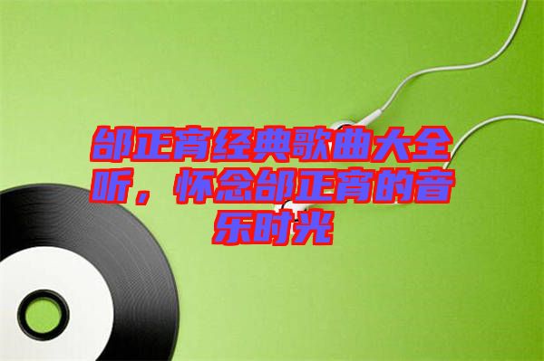 邰正宵經(jīng)典歌曲大全聽(tīng)，懷念邰正宵的音樂(lè)時(shí)光