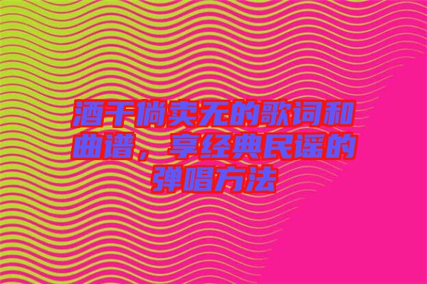 酒干倘賣無的歌詞和曲譜，享經(jīng)典民謠的彈唱方法