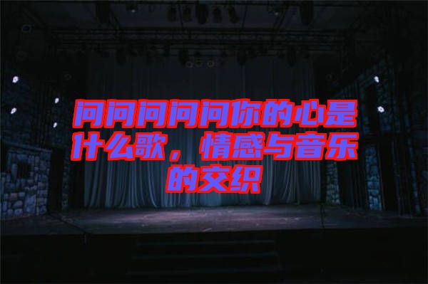 問問問問問你的心是什么歌，情感與音樂的交織