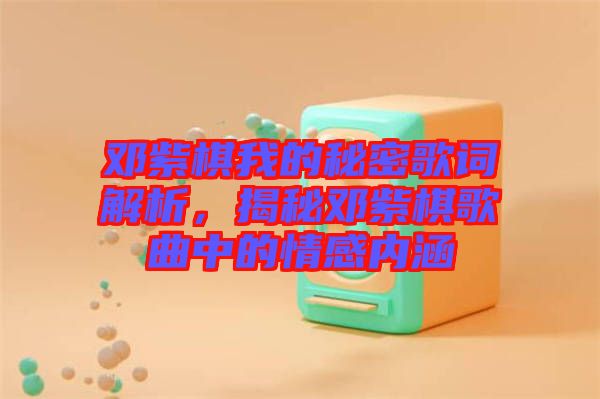 鄧紫棋我的秘密歌詞解析，揭秘鄧紫棋歌曲中的情感內(nèi)涵