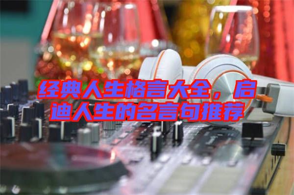 經(jīng)典人生格言大全，啟迪人生的名言句推薦