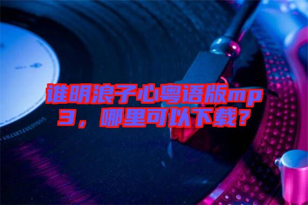 誰明浪子心粵語版mp3，哪里可以下載？