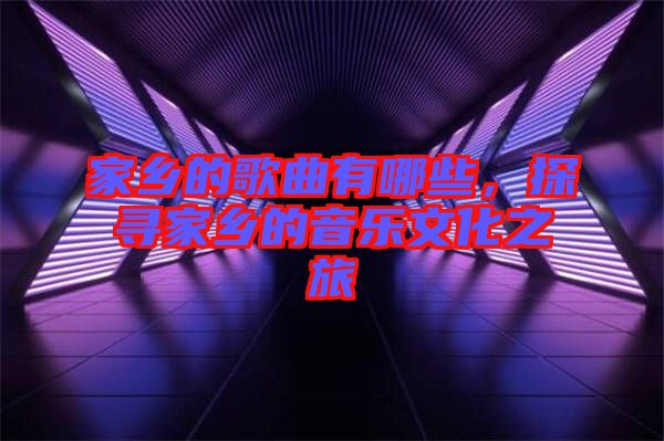 家鄉(xiāng)的歌曲有哪些，探尋家鄉(xiāng)的音樂文化之旅