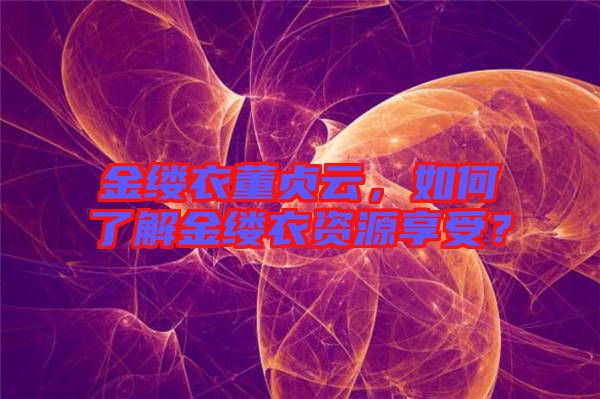 金縷衣董貞云，如何了解金縷衣資源享受？