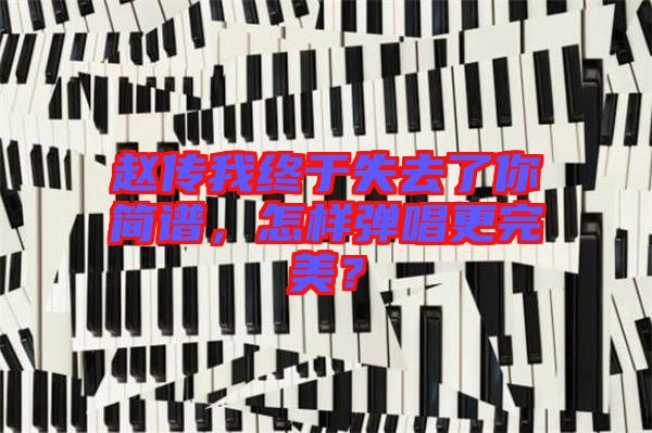 趙傳我終于失去了你簡譜，怎樣彈唱更完美？