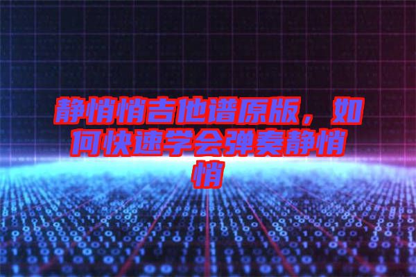 靜悄悄吉他譜原版，如何快速學(xué)會彈奏靜悄悄