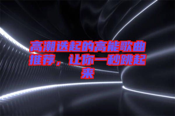 高潮迭起的高能歌曲推薦，讓你一秒跳起來