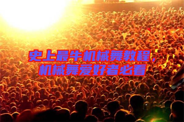 史上最牛機械舞教程，機械舞愛好者必看