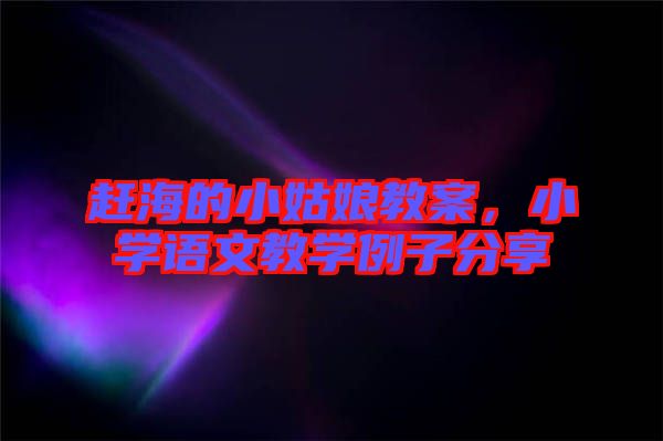 趕海的小姑娘教案，小學語文教學例子分享