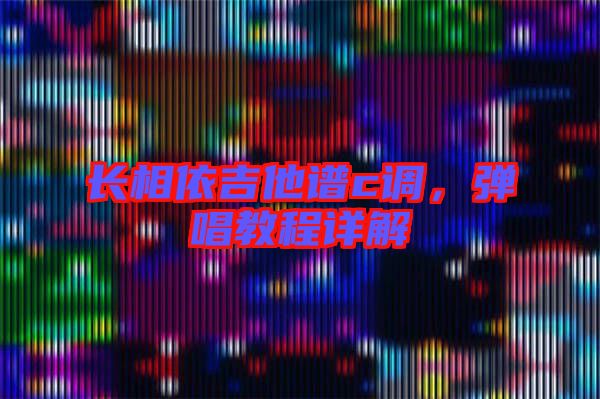 長(zhǎng)相依吉他譜c調(diào)，彈唱教程詳解