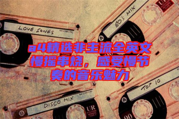 a4精選非主流全英文慢搖串燒，感受慢節(jié)奏的音樂魅力