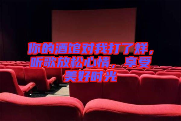 你的酒館對(duì)我打了烊，聽(tīng)歌放松心情，享受美好時(shí)光