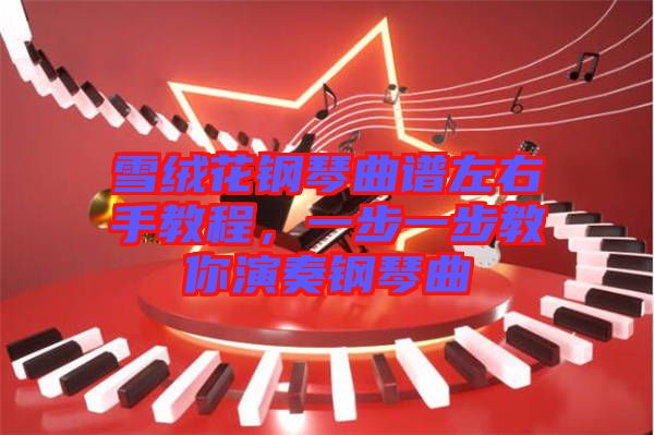 雪絨花鋼琴曲譜左右手教程，一步一步教你演奏鋼琴曲
