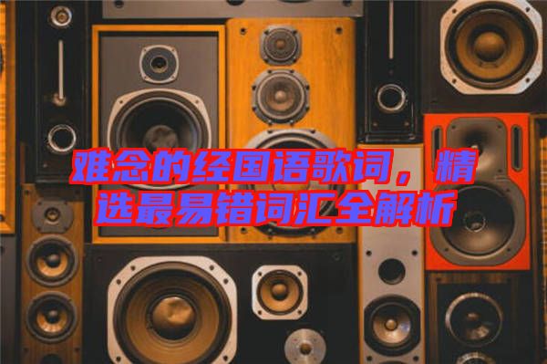 難念的經(jīng)國(guó)語(yǔ)歌詞，精選最易錯(cuò)詞匯全解析