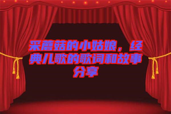 采蘑菇的小姑娘，經(jīng)典兒歌的歌詞和故事分享