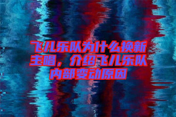 飛兒樂隊(duì)為什么換新主唱，介紹飛兒樂隊(duì)內(nèi)部變動(dòng)原因